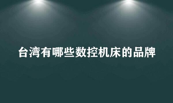 台湾有哪些数控机床的品牌