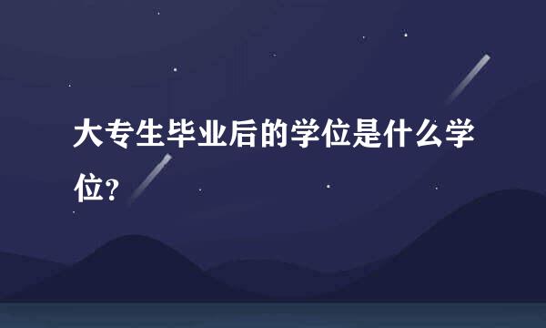 大专生毕业后的学位是什么学位？