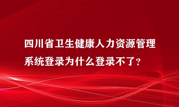 四川省卫生健康人力资源管理系统登录为什么登录不了？