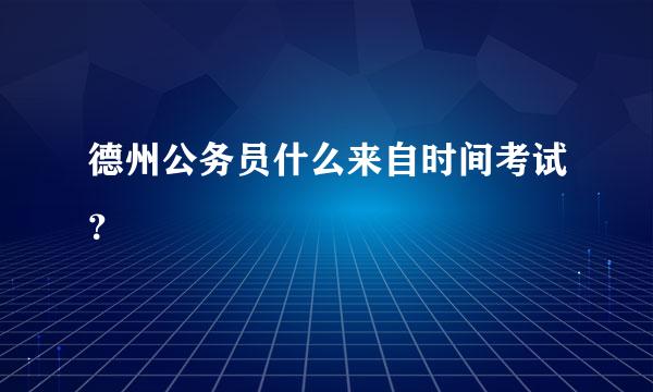 德州公务员什么来自时间考试？