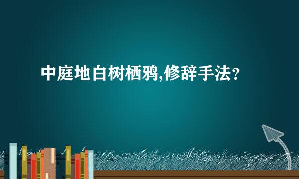 中庭地白树栖鸦,修辞手法？