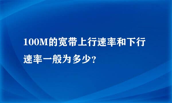 100M的宽带上行速率和下行速率一般为多少？