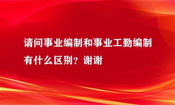 请问事业编制和事业工勤编制有什么区别？谢谢