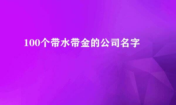 100个带水带金的公司名字