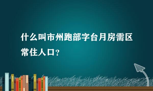 什么叫市州跑部字台月房需区常住人口？