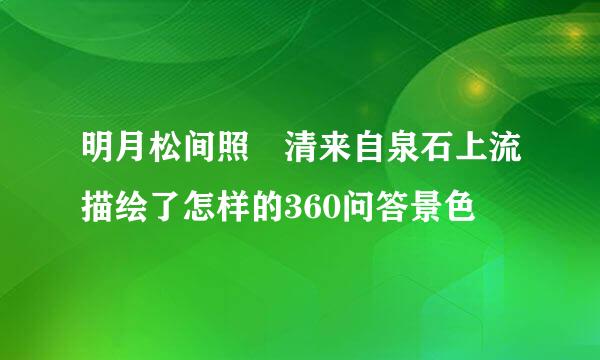 明月松间照 清来自泉石上流描绘了怎样的360问答景色