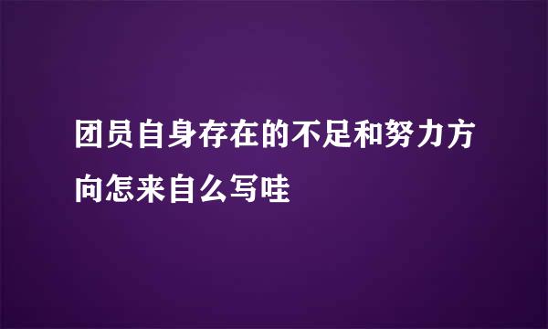 团员自身存在的不足和努力方向怎来自么写哇