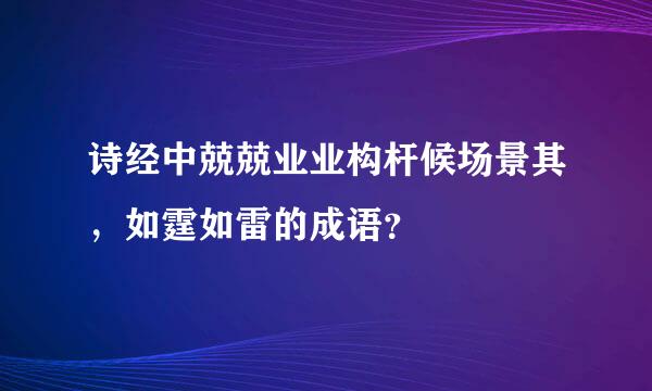 诗经中兢兢业业构杆候场景其，如霆如雷的成语？