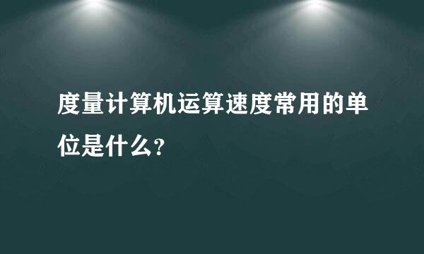 度量计算机运算速度常用的单位是什么？