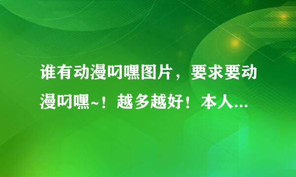 谁有动漫叼嘿图片，要求要动漫叼嘿~！越多越好！本人以够20岁，