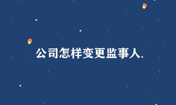 公司怎样变更监事人