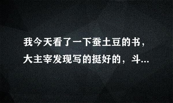 我今天看了一下蚕土豆的书，大主宰发现写的挺好的，斗破和武动也很好，第一次砍评论怎么那么多人骂他。。