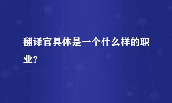 翻译官具体是一个什么样的职业？