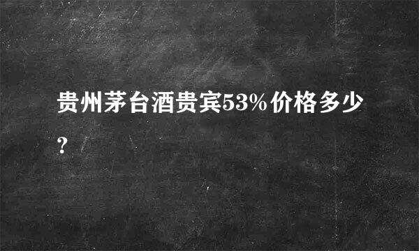 贵州茅台酒贵宾53%价格多少？