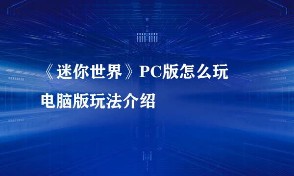 《迷你世界》PC版怎么玩 电脑版玩法介绍