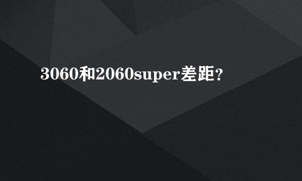 3060和2060super差距？