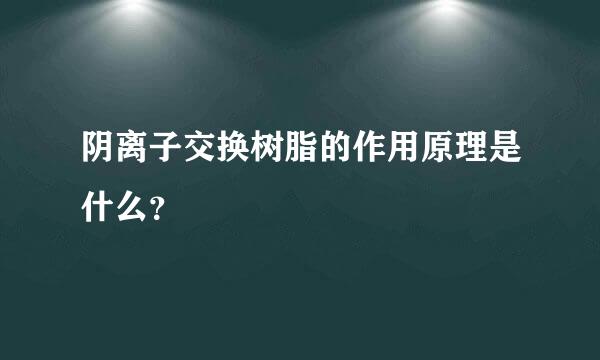 阴离子交换树脂的作用原理是什么？