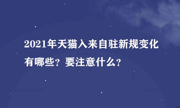 2021年天猫入来自驻新规变化有哪些？要注意什么？