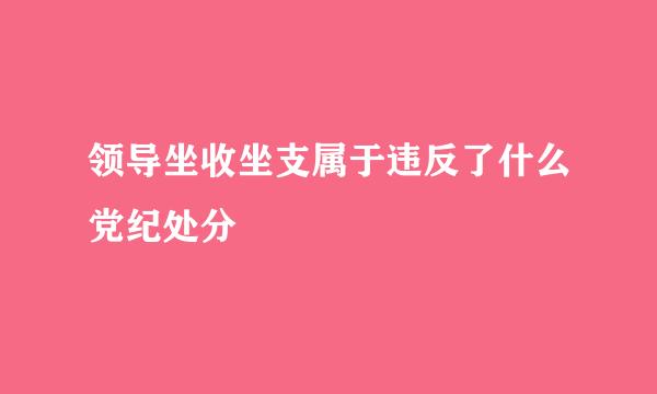 领导坐收坐支属于违反了什么党纪处分