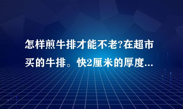 怎样煎牛排才能不老?在超市买的牛排。快2厘米的厚度。放在平底锅上煎，要不就是中间没熟，要不就是老了。