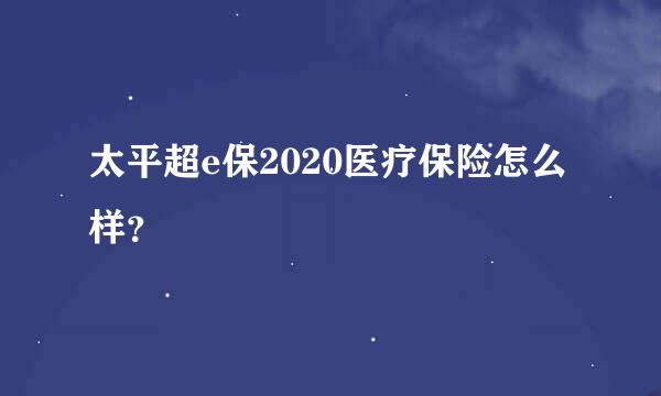 太平超e保2020医疗保险怎么样？