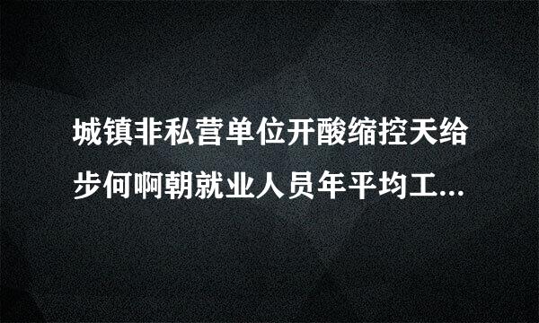 城镇非私营单位开酸缩控天给步何啊朝就业人员年平均工资和在岗职工年平均工资的区别