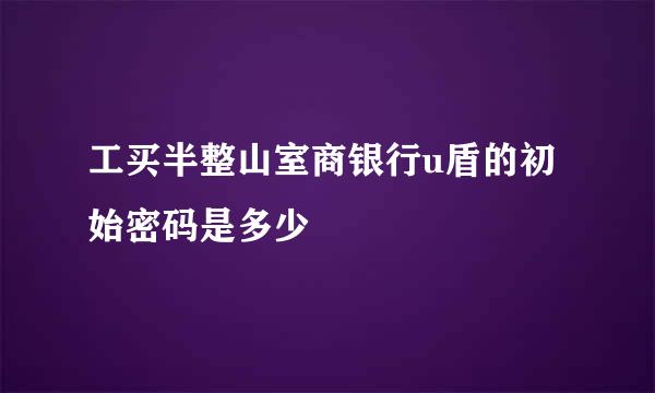 工买半整山室商银行u盾的初始密码是多少