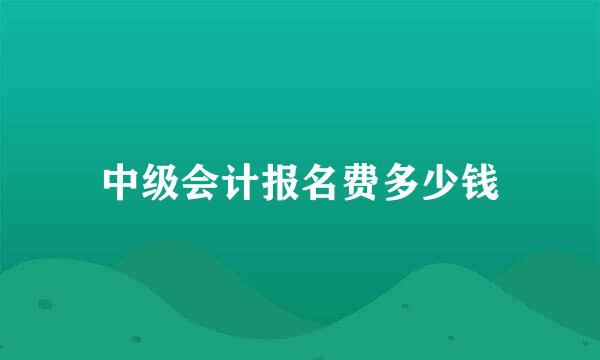 中级会计报名费多少钱