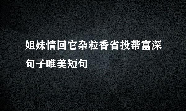 姐妹情回它杂粒香省投帮富深句子唯美短句