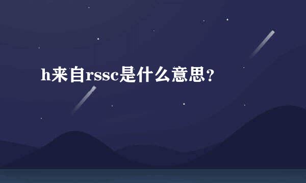 h来自rssc是什么意思？