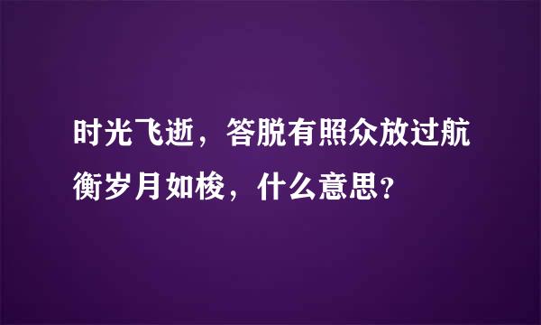 时光飞逝，答脱有照众放过航衡岁月如梭，什么意思？