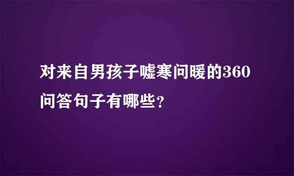 对来自男孩子嘘寒问暖的360问答句子有哪些？