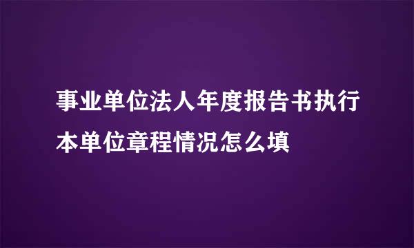 事业单位法人年度报告书执行本单位章程情况怎么填