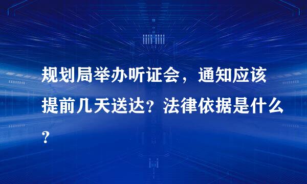 规划局举办听证会，通知应该提前几天送达？法律依据是什么？