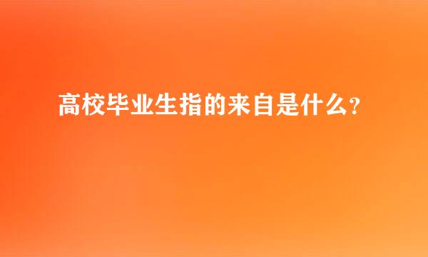 高校毕业生指的来自是什么？