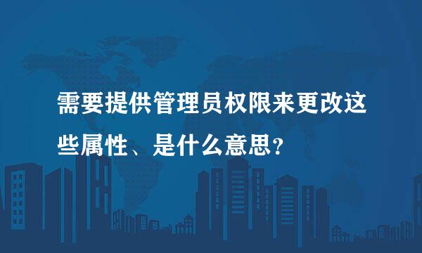 需要提供管理员权限来更改这些属性、是什么意思？