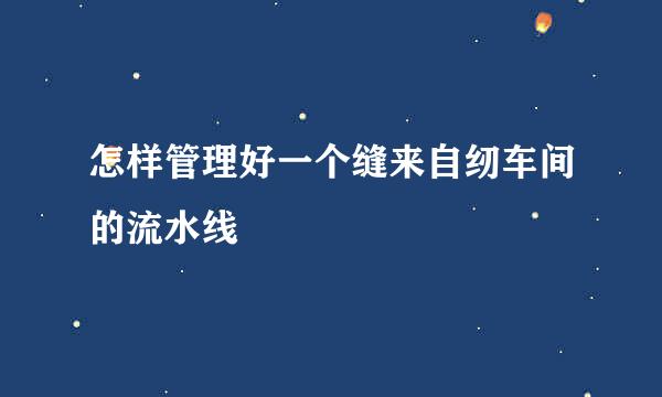 怎样管理好一个缝来自纫车间的流水线