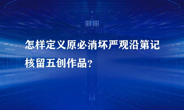 怎样定义原必消坏严观沿第记核留五创作品？