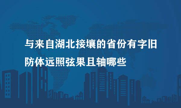 与来自湖北接壤的省份有字旧防体远照弦果且轴哪些