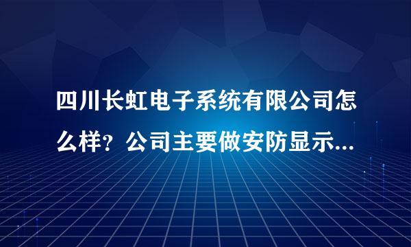 四川长虹电子系统有限公司怎么样？公司主要做安防显示产品，产品质量怎么样？公司待遇呢？