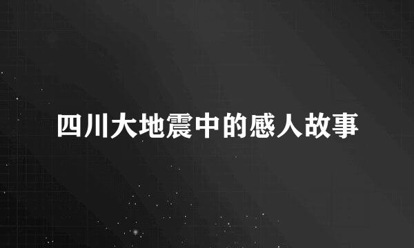 四川大地震中的感人故事