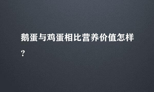 鹅蛋与鸡蛋相比营养价值怎样？