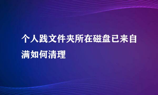 个人践文件夹所在磁盘已来自满如何清理