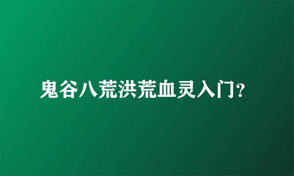 鬼谷八荒洪荒血灵入门？