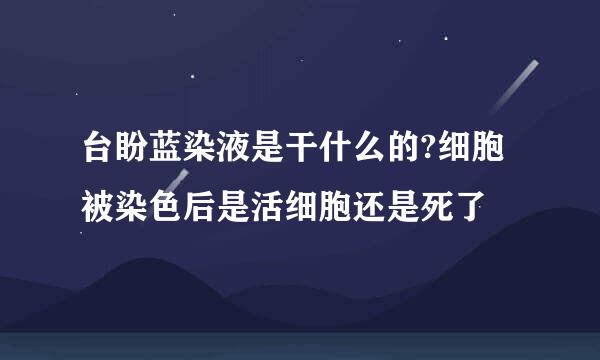 台盼蓝染液是干什么的?细胞被染色后是活细胞还是死了