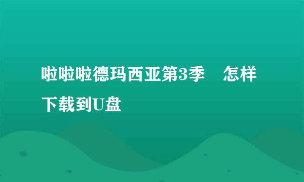 啦啦啦德玛西亚第3季 怎样下载到U盘