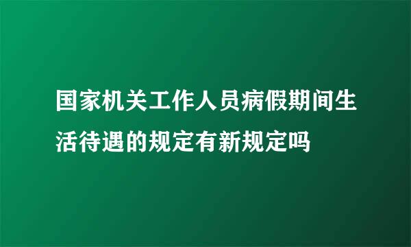 国家机关工作人员病假期间生活待遇的规定有新规定吗