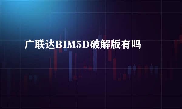 广联达BIM5D破解版有吗