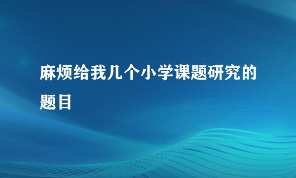 麻烦给我几个小学课题研究的题目