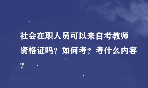 社会在职人员可以来自考教师资格证吗？如何考？考什么内容？